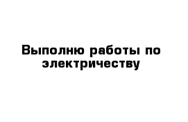 Выполню работы по электричеству